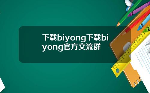 下载biyong下载biyong官方交流群