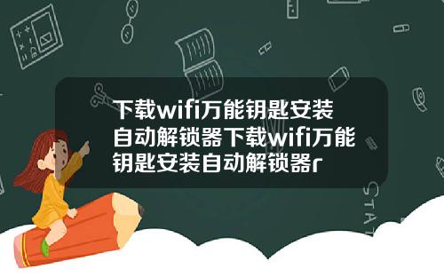 下载wifi万能钥匙安装自动解锁器下载wifi万能钥匙安装自动解锁器r