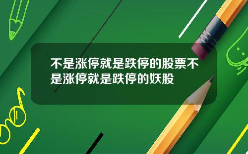 不是涨停就是跌停的股票不是涨停就是跌停的妖股