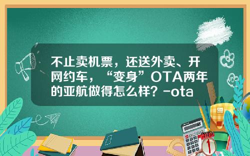 不止卖机票，还送外卖、开网约车，“变身”OTA两年的亚航做得怎么样？-ota公司【新闻】