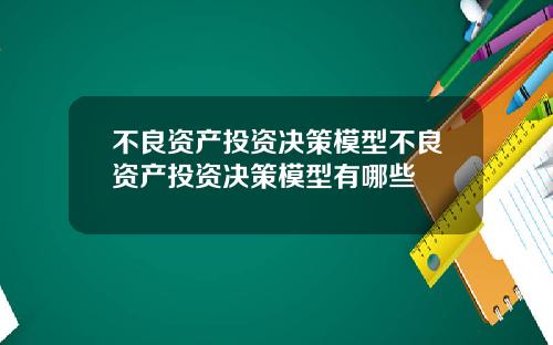 不良资产投资决策模型不良资产投资决策模型有哪些