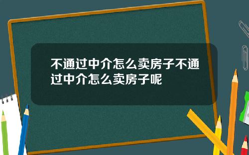 不通过中介怎么卖房子不通过中介怎么卖房子呢