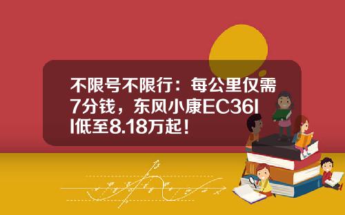 不限号不限行：每公里仅需7分钱，东风小康EC36II低至8.18万起！
