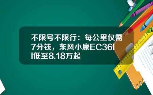 不限号不限行：每公里仅需7分钱，东风小康EC36II低至8.18万起