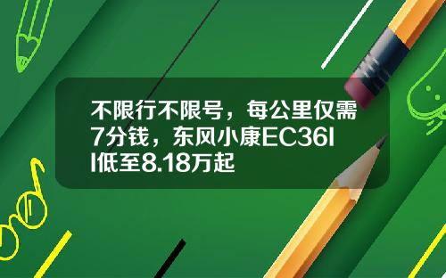 不限行不限号，每公里仅需7分钱，东风小康EC36II低至8.18万起