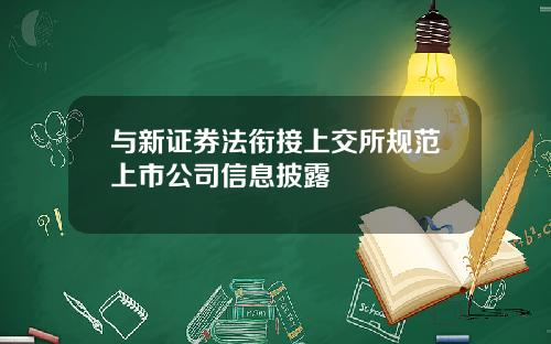 与新证券法衔接上交所规范上市公司信息披露
