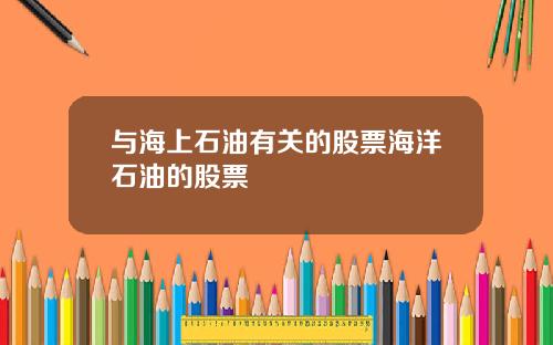 与海上石油有关的股票海洋石油的股票