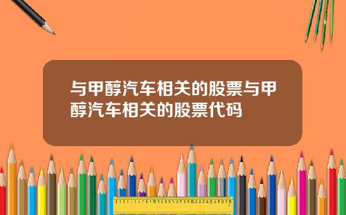 与甲醇汽车相关的股票与甲醇汽车相关的股票代码