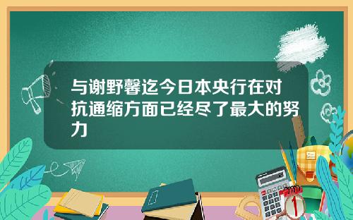 与谢野馨迄今日本央行在对抗通缩方面已经尽了最大的努力