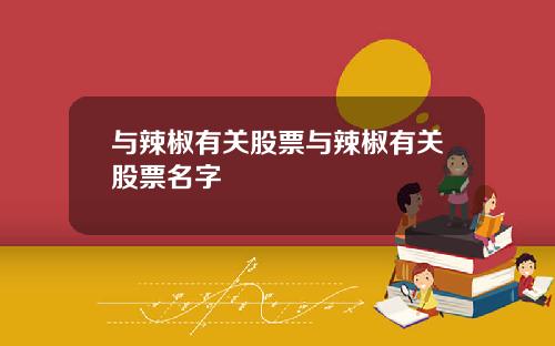与辣椒有关股票与辣椒有关股票名字