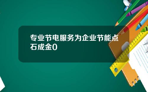 专业节电服务为企业节能点石成金0