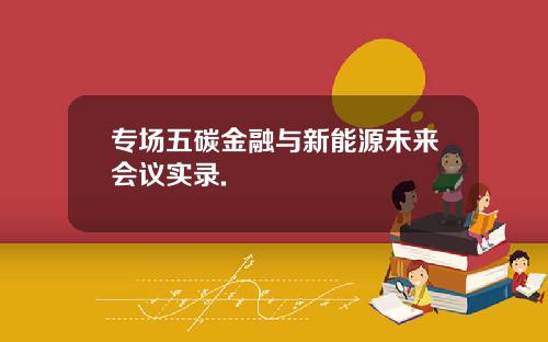 专场五碳金融与新能源未来会议实录.