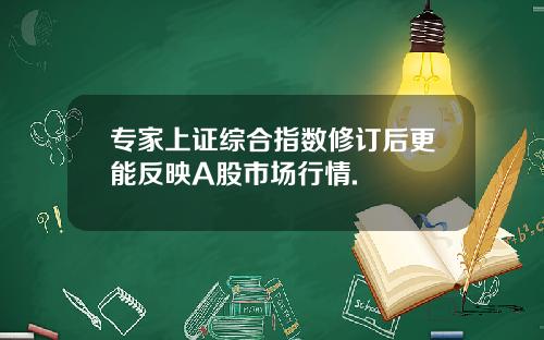 专家上证综合指数修订后更能反映A股市场行情.