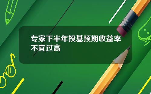 专家下半年投基预期收益率不宜过高