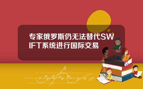 专家俄罗斯仍无法替代SWIFT系统进行国际交易