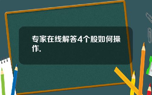 专家在线解答4个股如何操作.