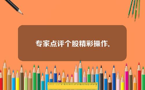 专家点评个股精彩操作.