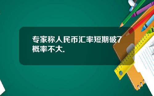 专家称人民币汇率短期破7概率不大.