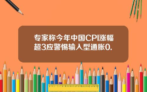 专家称今年中国CPI涨幅超3应警惕输入型通胀0.