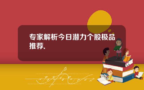 专家解析今日潜力个股极品推荐.