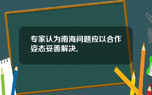专家认为南海问题应以合作姿态妥善解决.