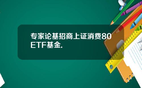 专家论基招商上证消费80ETF基金. 专家论基招商上证消费80ETF基金.