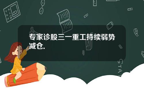 专家诊股三一重工持续弱势减仓.