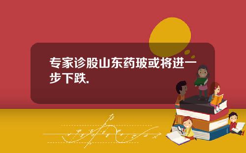 专家诊股山东药玻或将进一步下跌. 专家诊股山东药玻或将进一步下跌.