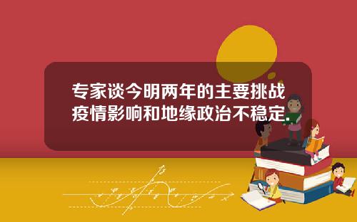 专家谈今明两年的主要挑战疫情影响和地缘政治不稳定.