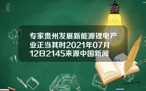 专家贵州发展新能源锂电产业正当其时2021年07月12日2145来源中国新闻网11.