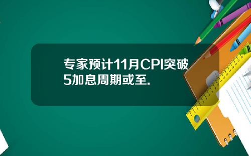 专家预计11月CPI突破5加息周期或至.