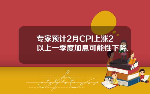 专家预计2月CPI上涨2以上一季度加息可能性下降.