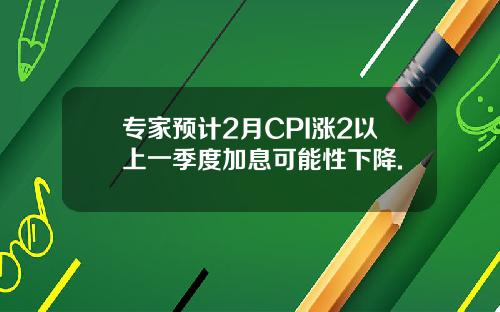 专家预计2月CPI涨2以上一季度加息可能性下降.