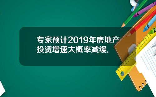 专家预计2019年房地产投资增速大概率减缓.