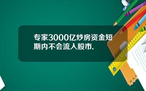 专家3000亿炒房资金短期内不会流入股市.