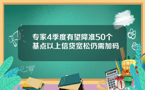专家4季度有望降准50个基点以上信贷宽松仍需加码