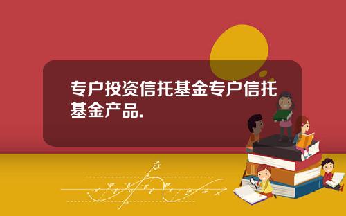 专户投资信托基金专户信托基金产品.