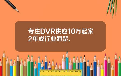 专注DVR供应10万起家2年成行业翘楚.