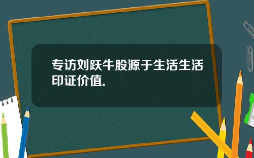 专访刘跃牛股源于生活生活印证价值.