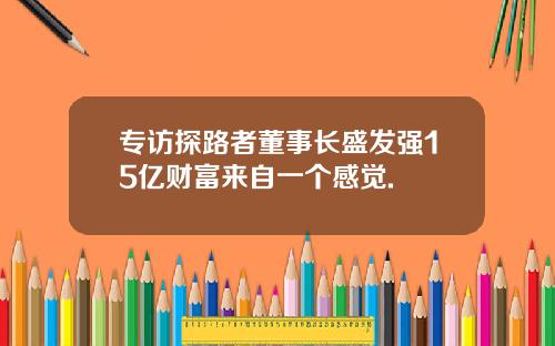 专访探路者董事长盛发强15亿财富来自一个感觉.