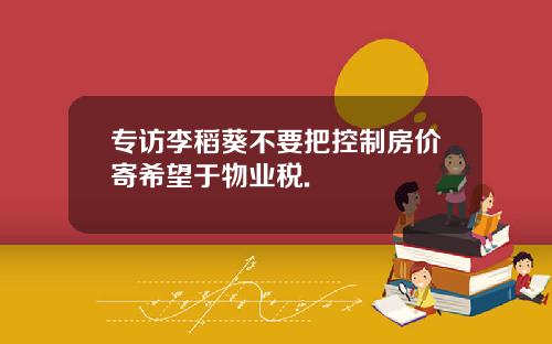 专访李稻葵不要把控制房价寄希望于物业税.