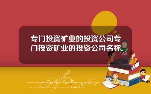 专门投资矿业的投资公司专门投资矿业的投资公司名称.