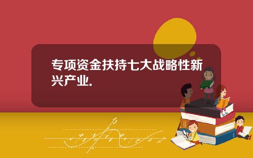 专项资金扶持七大战略性新兴产业.