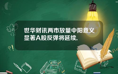 世华财讯两市放量中阳意义显著A股反弹将延续.