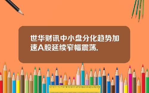 世华财讯中小盘分化趋势加速A股延续窄幅震荡.