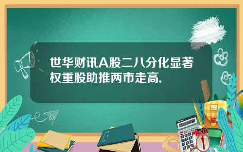 世华财讯A股二八分化显著权重股助推两市走高.