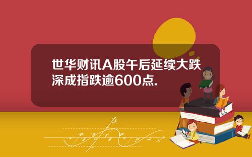 世华财讯A股午后延续大跌深成指跌逾600点.