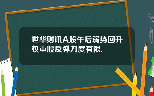 世华财讯A股午后弱势回升权重股反弹力度有限.