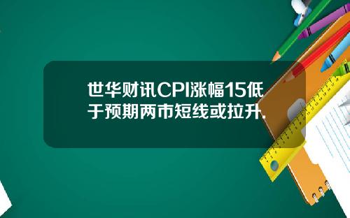 世华财讯CPI涨幅15低于预期两市短线或拉升.
