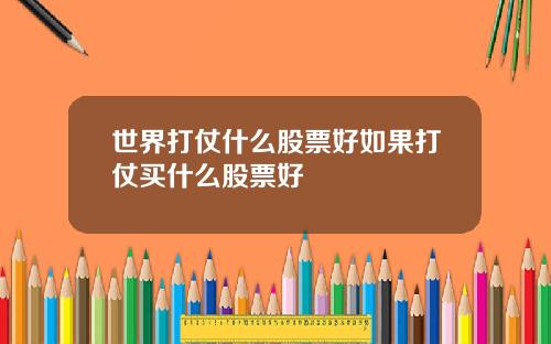 世界打仗什么股票好如果打仗买什么股票好